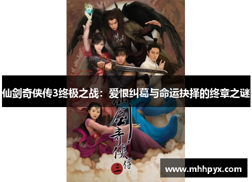 仙剑奇侠传3终极之战:爱恨纠葛与命运抉择的终章之谜 仙剑奇侠传3终极之战:爱恨纠葛与命运抉择的终章之谜